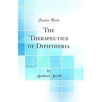 The Therapeutics of Diphtheria (Classic Reprint) The Therapeutics of Diphtheria (Classic Reprint) Hardcover Paperback