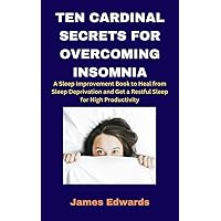 TEN CARDINAL SECRETS FOR OVERCOMING INSOMNIA: A Sleep Improvement Book to Heal from Sleep Deprivation and Get a Restful Sleep for High Productivity (Cardinal Secrets Book Series) TEN CARDINAL SECRETS FOR OVERCOMING INSOMNIA: A Sleep Improvement Book to Heal from Sleep Deprivation and Get a Restful Sleep for High Productivity (Cardinal Secrets Book Series) Kindle Paperback