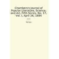 Chambers's Journal of Popular Literature, Science, and Art, Fifth Series, No. 17, Vol. I, April 26, 1884 (Classic Books)