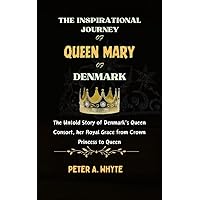 The Inspirational Journey of Queen Mary of Denmark : The Untold Story of Denmark's Queen Consort, her Royal Grace from Crown Princess to Queen The Inspirational Journey of Queen Mary of Denmark : The Untold Story of Denmark's Queen Consort, her Royal Grace from Crown Princess to Queen Kindle Paperback