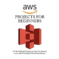 AWS Projects for Beginners: 21 Real World Projects to Get You Started as an AWS Certified Cloud Practitioner AWS Projects for Beginners: 21 Real World Projects to Get You Started as an AWS Certified Cloud Practitioner Paperback