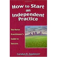 How to Start an Independent Practice: The Nurse Practitioner's Guide to Success How to Start an Independent Practice: The Nurse Practitioner's Guide to Success Hardcover Kindle