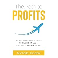 The Path to Profits: An Entrepreneur’s Guide to Having It All … and Still Having a life! The Path to Profits: An Entrepreneur’s Guide to Having It All … and Still Having a life! Paperback Kindle