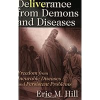 Deliverance from Demons and Diseases: Freedom from Incurable Diseases and Persistent Problems Deliverance from Demons and Diseases: Freedom from Incurable Diseases and Persistent Problems Paperback Kindle