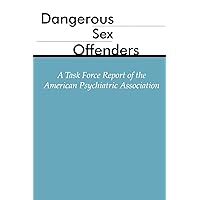 Dangerous Sex Offenders: A Task Force Report of the American Psychiatric Association Dangerous Sex Offenders: A Task Force Report of the American Psychiatric Association Paperback