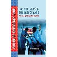 Hospital-Based Emergency Care: At the Breaking Point (Future of Emergency Care) Hospital-Based Emergency Care: At the Breaking Point (Future of Emergency Care) Kindle Hardcover