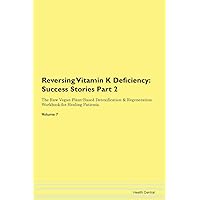 Reversing Vitamin K Deficiency: Testimonials for Hope. From Patients with Different Diseases Part 2 The Raw Vegan Plant-Based Detoxification & Regeneration Workbook for Healing Patients. Volume 7