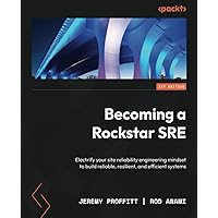 Becoming a Rockstar SRE: Electrify your site reliability engineering mindset to build reliable, resilient, and efficient systems