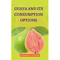 GUAVA AND ITS CONSUMPTION OPTIONS GUAVA AND ITS CONSUMPTION OPTIONS Kindle Paperback
