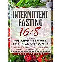 Intermittent Fasting 16/8: Delightful Recipes & Meal Plan for 3 Weeks Lose Weight with the Revolutionary Intermittent Fasting 16/8 Method Intermittent Fasting 16/8: Delightful Recipes & Meal Plan for 3 Weeks Lose Weight with the Revolutionary Intermittent Fasting 16/8 Method Paperback Kindle