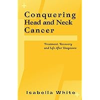 Conquering Head and Neck Cancer: Treatment, Recovery and Life After Diagnosis Conquering Head and Neck Cancer: Treatment, Recovery and Life After Diagnosis Paperback Kindle