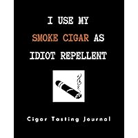 I USE MY SMOKE CIGAR AS IDIOT REPELLENT. CIGAR TASTING JOURNAL: Keep Track of Every Detail: Brand, Origin, Price, Length, Ring Size, Flavour... | ... & Log book | Gifts for real Cigar Lovers.
