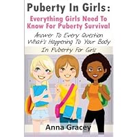 Puberty In Girls: Everything Girls Need To Know For Puberty Survival: Answer To Every Question About What’s Happening To Your Body In Puberty For Girls Puberty In Girls: Everything Girls Need To Know For Puberty Survival: Answer To Every Question About What’s Happening To Your Body In Puberty For Girls Paperback Mass Market Paperback