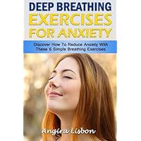 Deep Breathing Exercises For Anxiety: Discover How To Reduce Anxiety With These 6 Simple Breathing Exercises Deep Breathing Exercises For Anxiety: Discover How To Reduce Anxiety With These 6 Simple Breathing Exercises Paperback Kindle