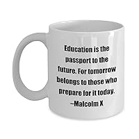 Coffee Mug - Education is the passport to the future. For tomorrow belongs to those who prepare for it today. –Malcolm X - Great Gift For Your Friends