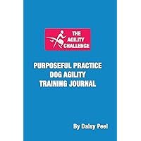 The Agility Challenge Purposeful Practice Dog Agility Training Journal: Use the principles of purposeful practice to improve your dog agility training