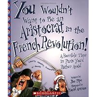 You Wouldn't Want to Be an Aristocrat in the French Revolution!: A Horrible Time in Paris You'd Rather Avoid You Wouldn't Want to Be an Aristocrat in the French Revolution!: A Horrible Time in Paris You'd Rather Avoid Paperback Library Binding