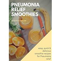 PNEUMONIA RELIEF SMOOTHIES: easy, quick and delicious smoothie recipes for pneumonia relief PNEUMONIA RELIEF SMOOTHIES: easy, quick and delicious smoothie recipes for pneumonia relief Kindle Paperback