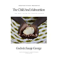 The Child and Malnutrition: The Basics and Effective Means of Maintaining Child Nutritional Health The Child and Malnutrition: The Basics and Effective Means of Maintaining Child Nutritional Health Kindle