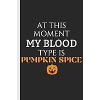 At This Moment My Blood Type Is Pumpkin Spice: Novelty Gift - Small Lined Notebook ( 6
