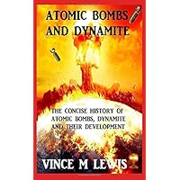 Atomic Bombs And Dynamite: The Concise History Of Atomic Bombs. Their History And Development.