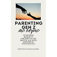 Parenting Gen Z and Beyond: Nurturing Resilient Children in the Digital Age with Emotional Intelligence
