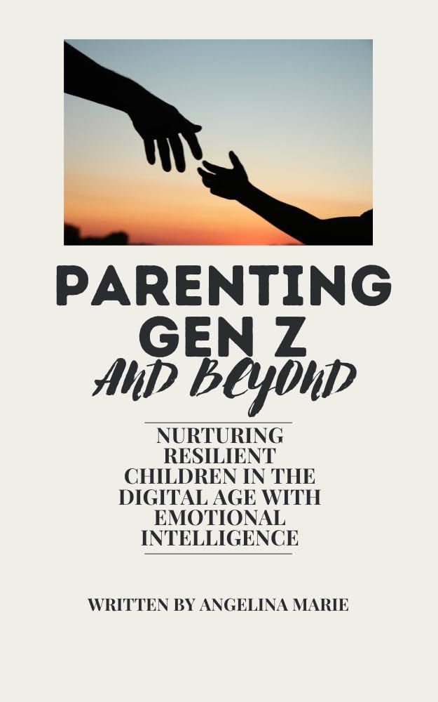 Parenting Gen Z and Beyond: Nurturing Resilient Children in the Digital Age with Emotional Intelligence