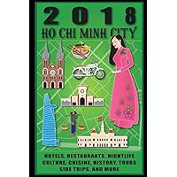 Ho Chi Minh City 2018: Travel Guide: Hotels, Restaurants, Nightlife, Tours, Culture, Cuisine, History, Side Trips and More Ho Chi Minh City 2018: Travel Guide: Hotels, Restaurants, Nightlife, Tours, Culture, Cuisine, History, Side Trips and More Paperback