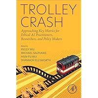 Trolley Crash: Approaching Key Metrics for Ethical AI Practitioners, Researchers, and Policy Makers Trolley Crash: Approaching Key Metrics for Ethical AI Practitioners, Researchers, and Policy Makers Paperback Kindle