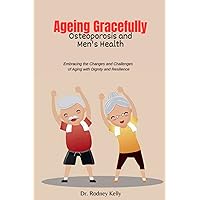 Aging Gracefully:Osteoporosis and Men's Health: Embracing the Changes and Challenges of Aging with Dignity and Resilience