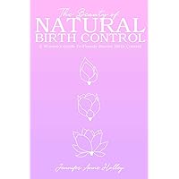 The Beauty of Natural Birth Control: A Women's Guide to Female Barrier Birth Control The Beauty of Natural Birth Control: A Women's Guide to Female Barrier Birth Control Paperback Kindle