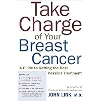Take Charge of Your Breast Cancer: A Guide to Getting the Best Possible Treatment Take Charge of Your Breast Cancer: A Guide to Getting the Best Possible Treatment Paperback