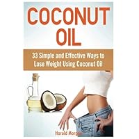 Coconut Oil: 33 Simple and Effective Ways to Lose Weight Using Coconut Oil (coconut oil, coconut oil books, coconut oil for beginners)