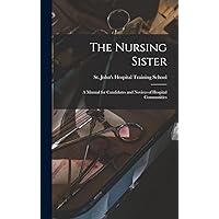 The Nursing Sister: a Manual for Candidates and Novices of Hospital Communities The Nursing Sister: a Manual for Candidates and Novices of Hospital Communities Hardcover Paperback