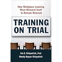 Training on Trial: How Workplace Learning Must Reinvent Itself to Remain Relevant Training on Trial: How Workplace Learning Must Reinvent Itself to Remain Relevant Hardcover Kindle Paperback