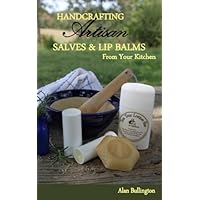 Handcrafting Artisan Salves & Lip Balms From Your Kitchen Handcrafting Artisan Salves & Lip Balms From Your Kitchen Kindle Paperback