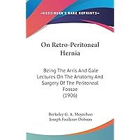 On Retro-Peritoneal Hernia: Being The Arris And Gale Lectures On The Anatomy And Surgery Of The Peritoneal Fossae (1906) On Retro-Peritoneal Hernia: Being The Arris And Gale Lectures On The Anatomy And Surgery Of The Peritoneal Fossae (1906) Hardcover Paperback