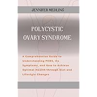 POLYCYSTIC OVARY SYNDROME: A Comprehensive Guide to Understanding PCOS, Its Symptoms, and How to Achieve Optimal Health through Diet and Lifestyle Changes POLYCYSTIC OVARY SYNDROME: A Comprehensive Guide to Understanding PCOS, Its Symptoms, and How to Achieve Optimal Health through Diet and Lifestyle Changes Kindle Paperback