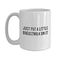 Breastfeeding Gift - Breastfeeder Gift - Breastfeeding Coffee Mug - Mother's Milk - Breast Milk - Just Put A Little Breastmilk On It