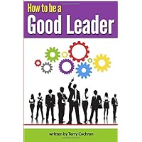 How to Be a Good Leader: The Ultimate Guide to Developing the Managerial Skills, Teamwork Skills, and Good Communication Skills of an Effective Leader How to Be a Good Leader: The Ultimate Guide to Developing the Managerial Skills, Teamwork Skills, and Good Communication Skills of an Effective Leader Paperback Kindle