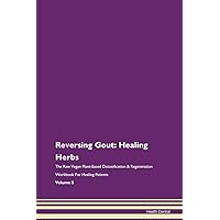 Reversing Gout: Healing Herbs The Raw Vegan Plant-Based Detoxification & Regeneration Workbook for Healing Patients. Volume 8