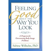 Feeling Good about the Way You Look: A Program for Overcoming Body Image Problems Feeling Good about the Way You Look: A Program for Overcoming Body Image Problems Paperback Kindle Hardcover