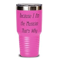 Because I Am the Musician. That's Why. Unique Gifts For Musician from Friends, Band, Orchestra, Conductor 30oz Pink Tumbler