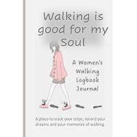 Walking Is Good For My Soul: Women's Walking Logbook Journal, A place to track your steps record your dreams and your memories of walking