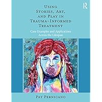 Using Stories, Art, and Play in Trauma-Informed Treatment: Case Examples and Applications Across the Lifespan Using Stories, Art, and Play in Trauma-Informed Treatment: Case Examples and Applications Across the Lifespan Kindle Hardcover Paperback