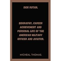 DICK RUTAN.: BIOGRAPHY, CAREER, ACHIEVEMENT AND PERSONAL LIFE OF THE AMERICAN MILITARY OFFICER AND AVIATOR. (Biographies.) DICK RUTAN.: BIOGRAPHY, CAREER, ACHIEVEMENT AND PERSONAL LIFE OF THE AMERICAN MILITARY OFFICER AND AVIATOR. (Biographies.) Kindle Paperback