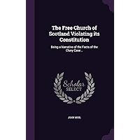 The Free Church of Scotland Violating its Constitution: Being a Narrative of the Facts of the Cluny Case .. The Free Church of Scotland Violating its Constitution: Being a Narrative of the Facts of the Cluny Case .. Hardcover Paperback