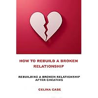 How To Rebuild A Broken Relationship: Rebuilding A Broken Relationship After Cheating (Family And Long Lasting Relationships To Marriage) How To Rebuild A Broken Relationship: Rebuilding A Broken Relationship After Cheating (Family And Long Lasting Relationships To Marriage) Paperback Kindle