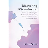 Mastering Microdosing: How to Use Sub-Perceptual Psychedelics to Heal Trauma, Improve Performance, and Transform Your Life Mastering Microdosing: How to Use Sub-Perceptual Psychedelics to Heal Trauma, Improve Performance, and Transform Your Life Paperback Kindle Hardcover