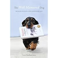 The Well Mannered Dog: Because owning a dog should be a joy The Well Mannered Dog: Because owning a dog should be a joy Kindle Paperback